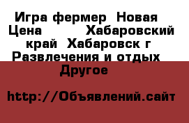 Игра фермер. Новая › Цена ­ 220 - Хабаровский край, Хабаровск г. Развлечения и отдых » Другое   